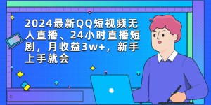 （9378期）2024最新QQ短视频无人直播、24小时直播短剧，月收益3w+，新手上手就会