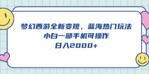 （10367期）梦幻西游全新变现，蓝海热门玩法，小白一部手机可操作，日入2000+