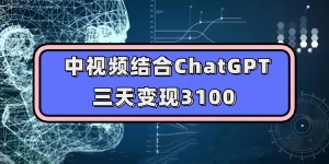 （7421期）中视频结合ChatGPT，三天变现3100，人人可做 玩法思路实操教学！