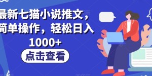 最新七猫小说推文，简单操作，轻松日入1000+【揭秘】