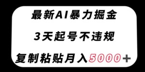 最新AI暴力掘金，3天必起号不违规，复制粘贴月入5000＋【揭秘】