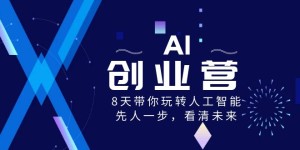 （8523期）AI-创业营，8天带你玩转人工智能，先人一步，看清未来！