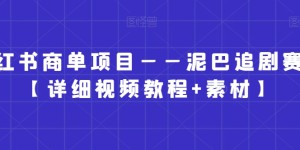 小红书商单项目——泥巴追剧赛道【详细视频教程+素材】