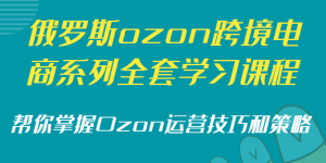 俄罗斯ozon跨境电商系列全套学习课程，帮你掌握Ozon运营技巧和策略