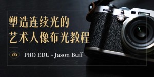 （8879期）PRO EDU – Jason Buff 塑造连续光的艺术人像布光教程-15节课-中英字幕