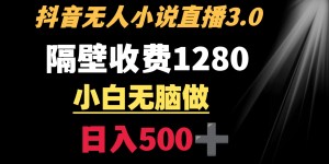 （8972期）抖音小说无人3.0玩法 隔壁收费1280 轻松日入500+