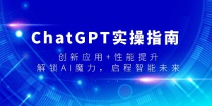 （9080期）ChatGPT实操指南，创新应用+性能提升，解锁-AI魔力，启程智能未来