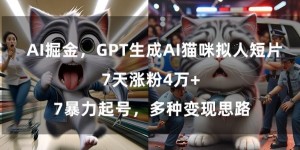 GPT生成AI猫咪拟人短片，7天涨粉4万+，暴力起号，多种变现思路