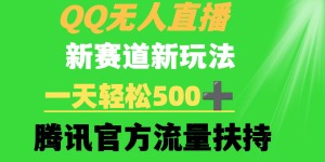 （9261期）QQ无人直播 新赛道新玩法 一天轻松500+ 腾讯官方流量扶持