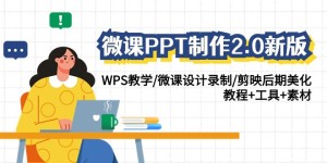 （9304期）微课PPT制作-2.0新版：WPS教学/微课设计录制/剪映后期美化/教程+工具+素材