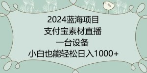 2024年蓝海项目，支付宝素材直播，无需出境，小白也能日入1000+ ，实操教程