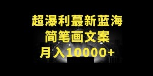 超暴利最新蓝海简笔画配加文案 月入10000+