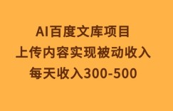 （10419期）AI百度文库项目，上传内容实现被动收入，每天收入300-500