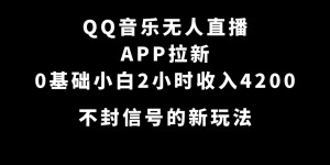 （7378期）QQ音乐无人直播APP拉新，0基础小白2小时收入4200 不封号新玩法(附500G素材)