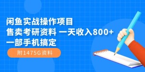 （7415期）闲鱼实战操作项目，售卖考研资料 一天收入800+一部手机搞定（附1475G资料）