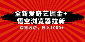 全网首发爱奇艺掘金+悟空浏览器拉新综合玩法，双重收益日入1000+