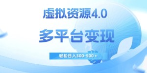 虚拟资源4.0，多平台变现，轻松日入300-500＋【揭秘】
